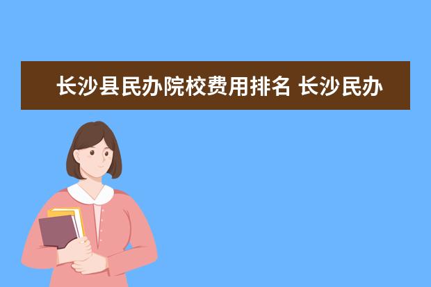 长沙县民办院校费用排名 长沙民办高中有哪些