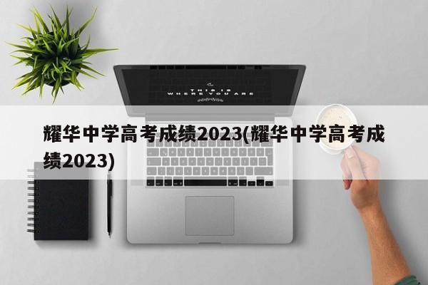 耀华中学高考成绩2023(耀华中学高考成绩2023)  第1张