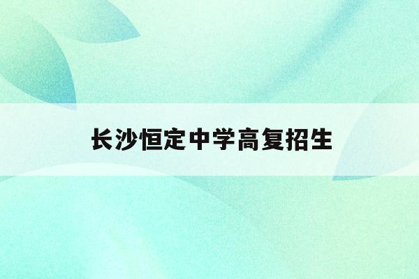 长沙恒定中学高复招生_长沙市恒定高级中学学费